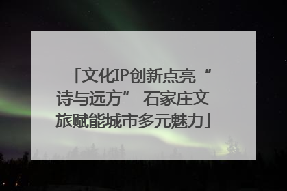 文化IP创新点亮“诗与远方” 石家庄文旅赋能城市多元魅力