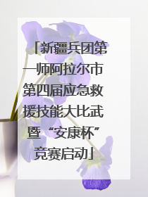 新疆兵团第一师阿拉尔市第四届应急救援技能大比武暨“安康杯”竞赛启动