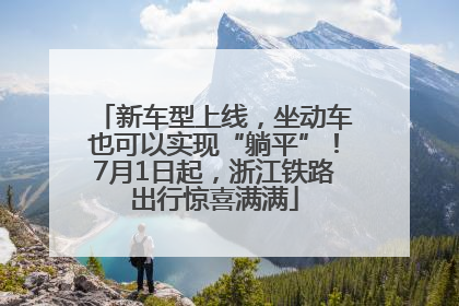 新车型上线，坐动车也可以实现“躺平”！7月1日起，浙江铁路出行惊喜满满