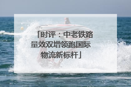 时评：中老铁路量效双增领跑国际物流新标杆