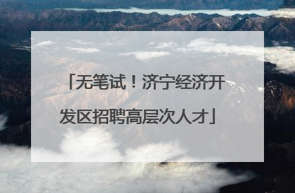 无笔试！济宁经济开发区招聘高层次人才