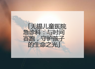 无锡儿童医院急诊科：与时间赛跑，守护孩子的生命之光