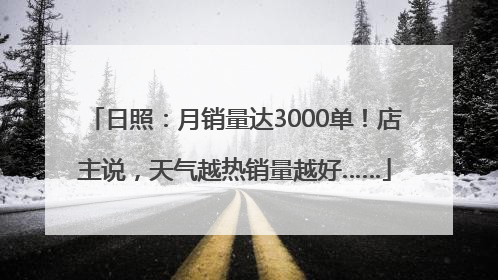 日照：月销量达3000单！店主说，天气越热销量越好……