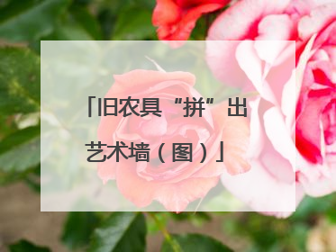 旧农具“拼”出艺术墙（图）