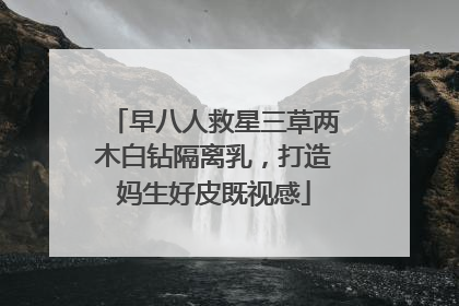 早八人救星三草两木白钻隔离乳，打造妈生好皮既视感