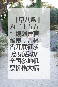 早八条丨为“十五五”规划建言献策，吉林省开展征求意见活动/全国多地机票价格大幅下降 错峰游好时机来了