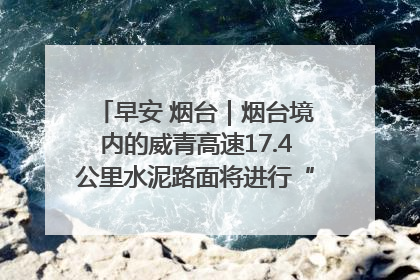 早安 烟台｜烟台境内的威青高速17.4公里水泥路面将进行“白改黑”改造