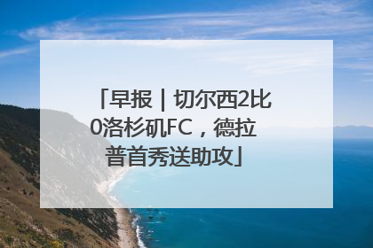 早报｜切尔西2比0洛杉矶FC，德拉普首秀送助攻