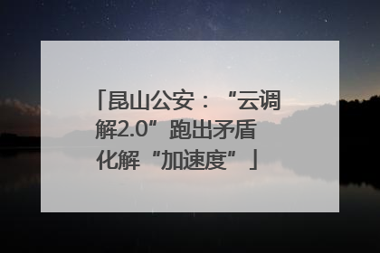 昆山公安：“云调解2.0”跑出矛盾化解“加速度”