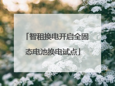 智租换电开启全固态电池换电试点