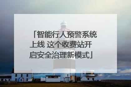 智能行人预警系统上线 这个收费站开启安全治理新模式