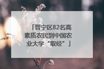 晋宁区82名高素质农民到中国农业大学“取经”
