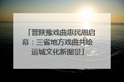 晋陕豫戏曲惠民周启幕：三省地方戏曲共绘运城文化新图景