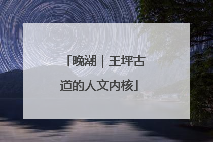晚潮｜王坪古道的人文内核