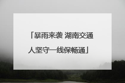 暴雨来袭 湖南交通人坚守一线保畅通