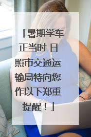 暑期学车正当时 日照市交通运输局特向您作以下郑重提醒！