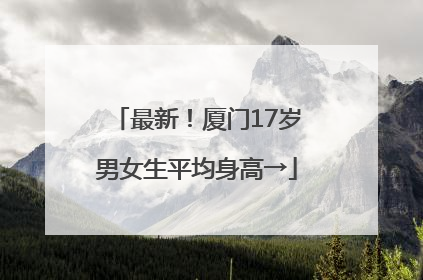 最新！厦门17岁男女生平均身高→