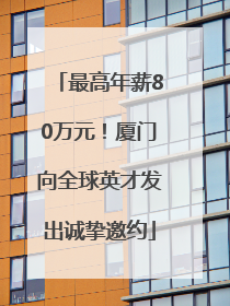 最高年薪80万元！厦门向全球英才发出诚挚邀约