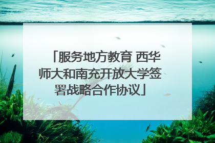 服务地方教育 西华师大和南充开放大学签署战略合作协议