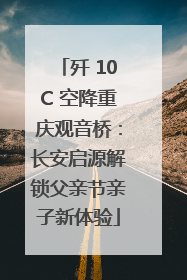 歼 10C 空降重庆观音桥：长安启源解锁父亲节亲子新体验