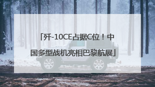 歼-10CE占据C位！中国多型战机亮相巴黎航展