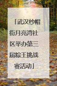 武汉纱帽街月亮湾社区举办第三届粽王挑战赛活动
