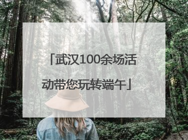 武汉100余场活动带您玩转端午
