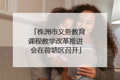 株洲市义务教育课程教学改革推进会在荷塘区召开