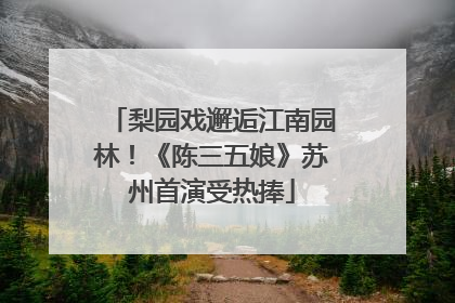 梨园戏邂逅江南园林！《陈三五娘》苏州首演受热捧