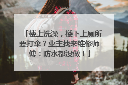 楼上洗澡，楼下上厕所要打伞？业主找来维修师傅：防水都没做！