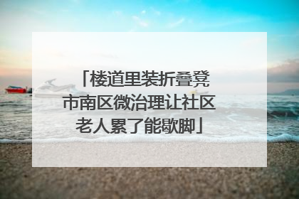 楼道里装折叠凳 市南区微治理让社区老人累了能歇脚