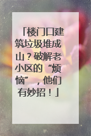 楼门口建筑垃圾堆成山？破解老小区的“烦恼”，他们有妙招！