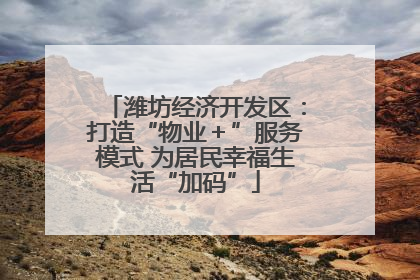 潍坊经济开发区：打造“物业＋”服务模式 为居民幸福生活“加码”