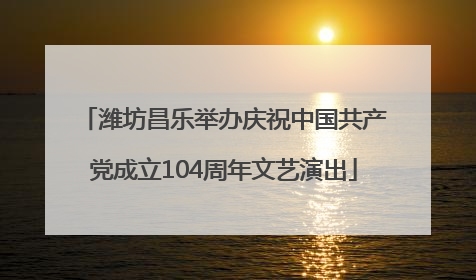 潍坊昌乐举办庆祝中国共产党成立104周年文艺演出