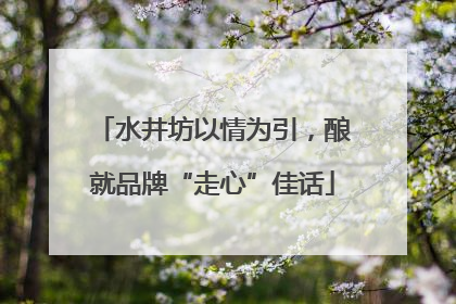 水井坊以情为引，酿就品牌“走心”佳话