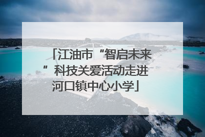 江油市“智启未来”科技关爱活动走进河口镇中心小学