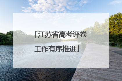 江苏省高考评卷工作有序推进
