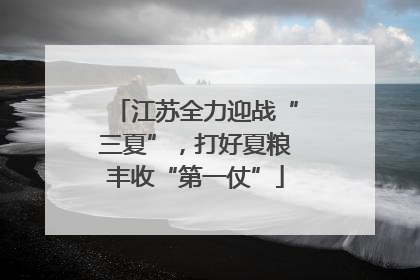 江苏全力迎战“三夏”，打好夏粮丰收“第一仗”