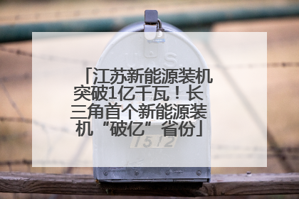 江苏新能源装机突破1亿千瓦！长三角首个新能源装机“破亿”省份