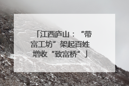 江西庐山：“带富工坊”架起百姓增收“致富桥”