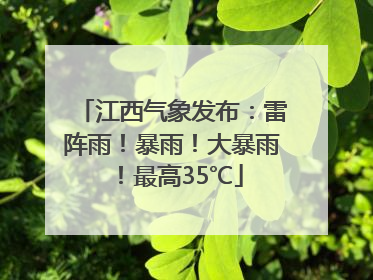 江西气象发布：雷阵雨！暴雨！大暴雨！最高35℃