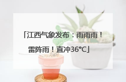 江西气象发布：雨雨雨！雷阵雨！直冲36°C
