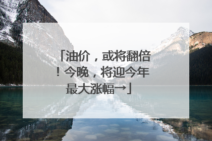 油价，或将翻倍！今晚，将迎今年最大涨幅→