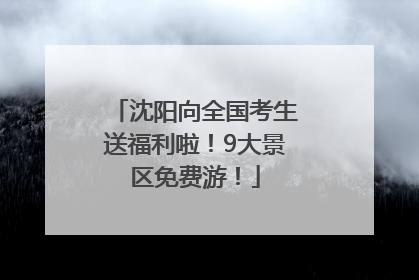 沈阳向全国考生送福利啦！9大景区免费游！