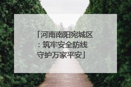 河南南阳宛城区：筑牢安全防线 守护万家平安