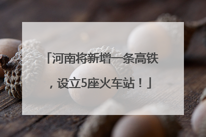 河南将新增一条高铁，设立5座火车站！