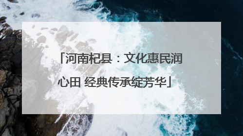 河南杞县：文化惠民润心田 经典传承绽芳华