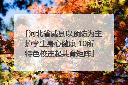 河北省威县以预防为主护学生身心健康 10所特色校连起共育矩阵