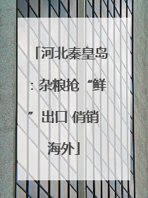 河北秦皇岛：杂粮抢“鲜”出口 俏销海外