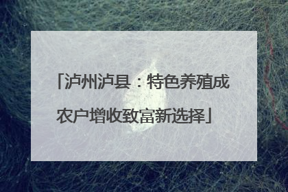 泸州泸县：特色养殖成农户增收致富新选择